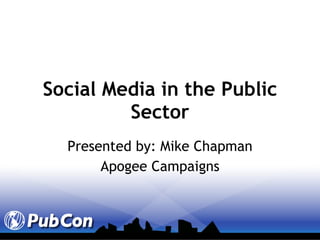 Social Media in the Public Sector Presented by: Mike Chapman Apogee Campaigns 