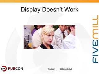 Display Doesn’t Work
#pubcon @SusanEDub
 
