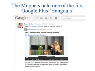 The Muppets held one of the first
    Google Plus „Hangouts‟
 