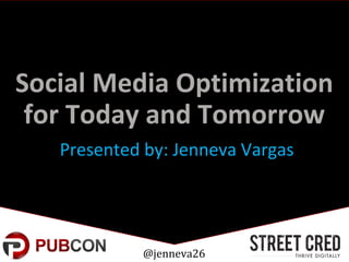 Social Media Optimization
for Today and Tomorrow
Presented by: Jenneva Vargas
@jenneva26
 