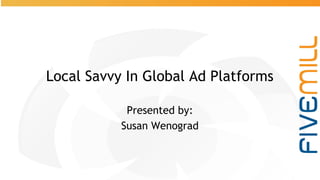 #pubcon
@SusanEDub
Local Savvy In Global Ad Platforms
Presented by:
Susan Wenograd
 