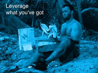 Leverage
what you've got
 