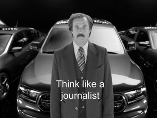 Think like a
journalist
 