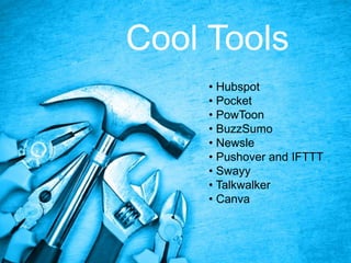 Cool Tools
• Hubspot
• Pocket
• PowToon
• BuzzSumo
• Newsle
• Pushover and IFTTT
• Swayy
• Talkwalker
• Canva
 