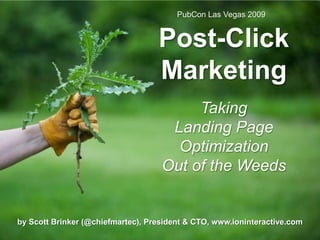 PubCon Las Vegas 2009 Post-Click Marketing TakingLanding Page OptimizationOut of the Weeds by Scott Brinker (@chiefmartec), President & CTO, www.ioninteractive.com 