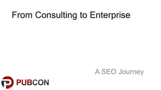 From Consulting to Enterprise




                    A SEO Journey
 