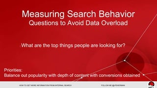 Measuring Search Behavior 
Questions to Avoid Data Overload 
What are the top things people are looking for? 
Priorities: ...