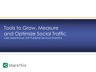 1 © 2009 ShareThis inc., All rights reserved.
Tools to Grow, Measure
and Optimize Social Traffic
Julie Greenhouse, SVP Publisher Services ShareThis
 
