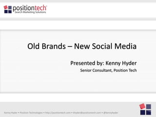 Old Brands – New Social Media
                                                          Presented by: Kenny Hyder
                                                                   Senior Consultant, Position Tech




Kenny Hyder • Position Technologies • http://positiontech.com • khyder@positiontech.com • @kennyhyder
 