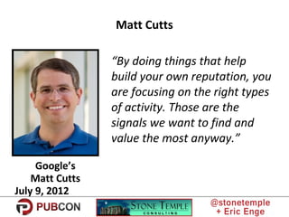 Matt Cutts
“By doing things that help
build your own reputation, you
are focusing on the right types
of activity. Those ar...