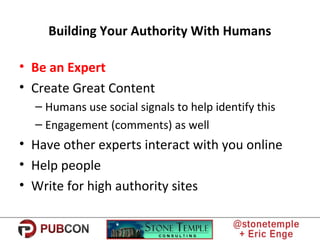 Building Your Authority With Humans
• Be an Expert
• Create Great Content
– Humans use social signals to help identify thi...
