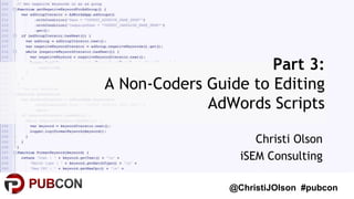 @ChristiJOlson #pubcon
Christi Olson
iSEM Consulting
Part 3:
A Non-Coders Guide to Editing
AdWords Scripts
 