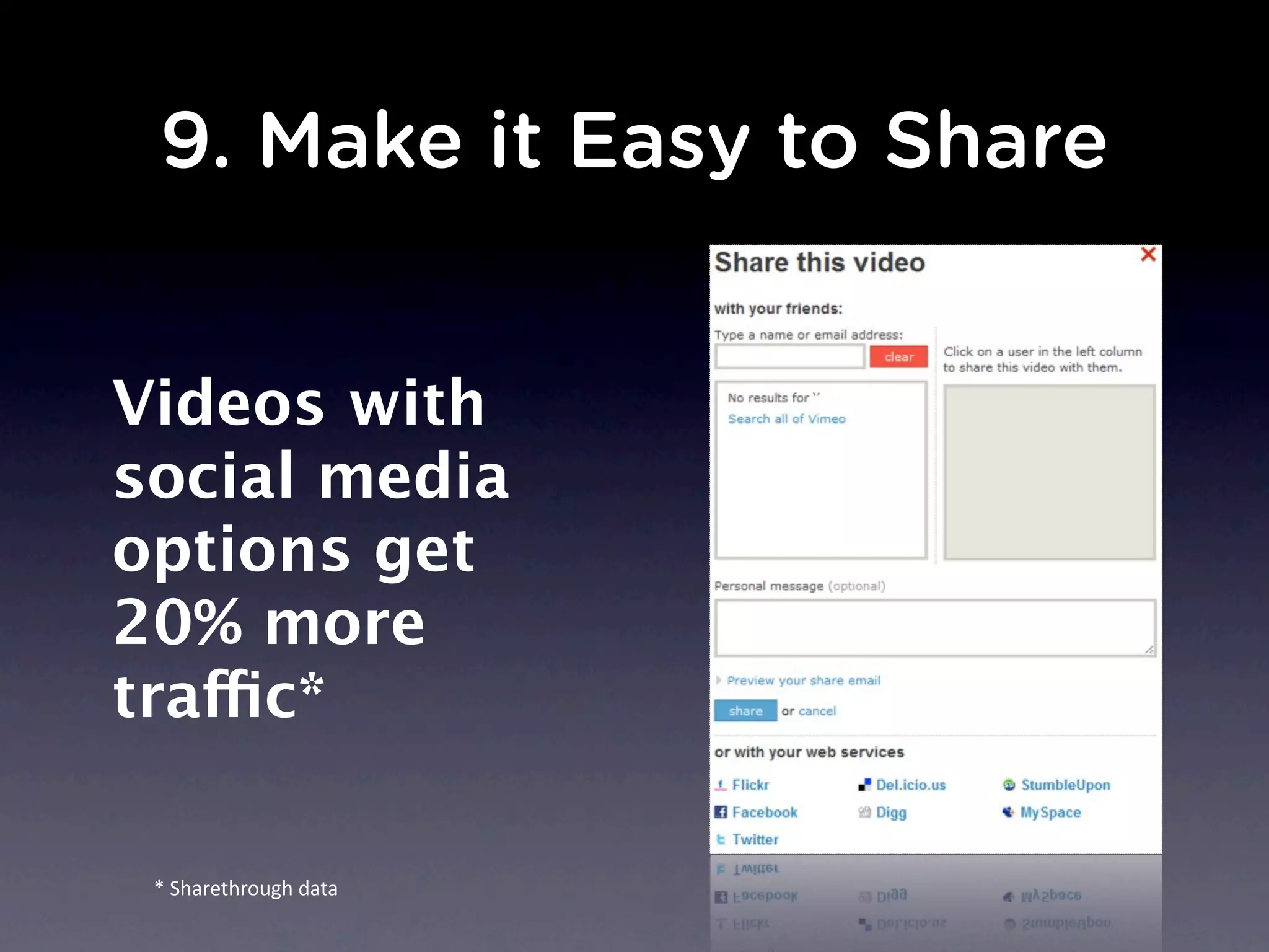 9. Make it Easy to Share
*	
  Sharethrough	
  data
Videos with
social media
options get
20% more
traffic*
 