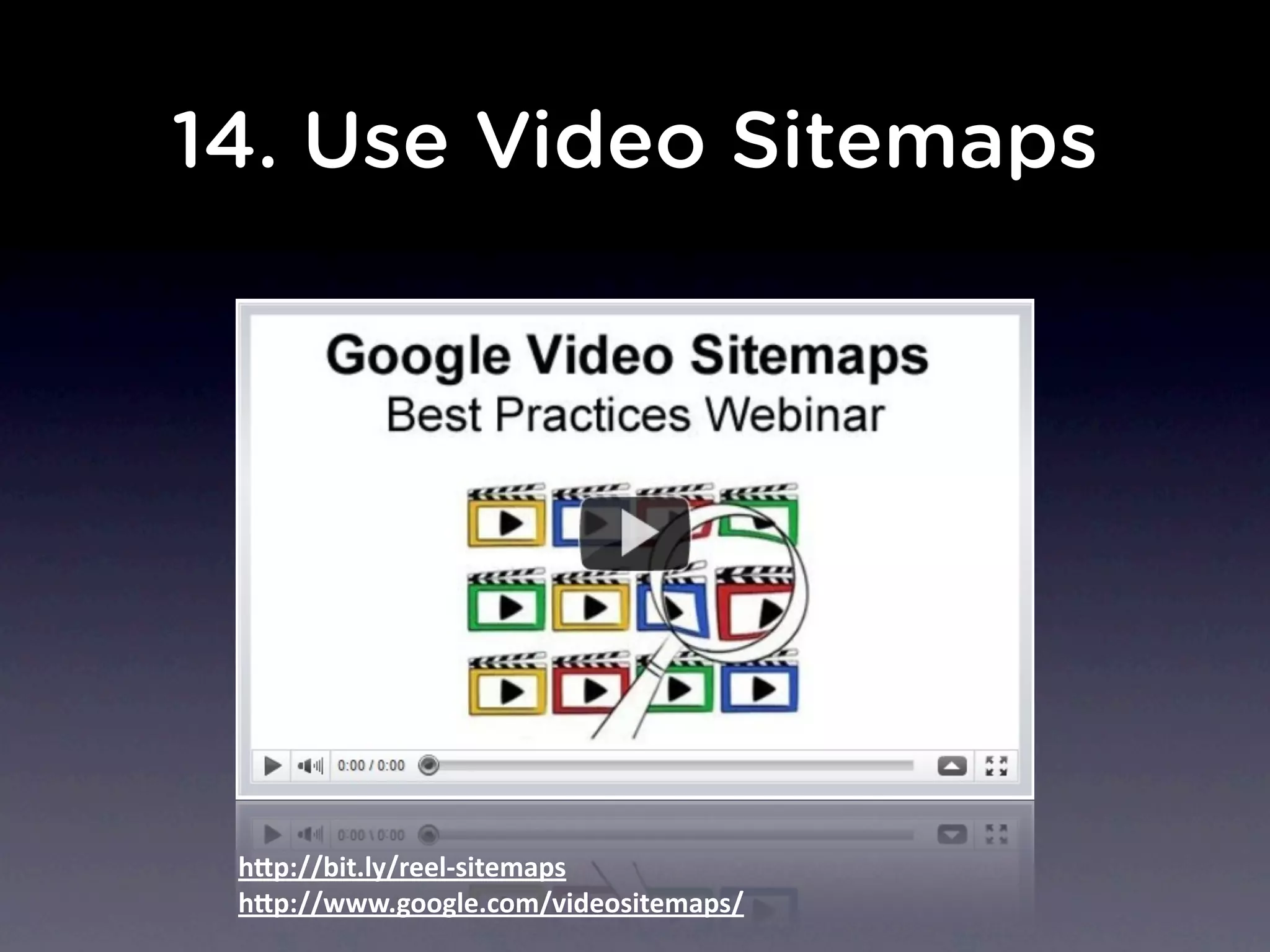 14. Use Video Sitemaps
h"p://bit.ly/reel-­‐sitemaps
h"p://www.google.com/videositemaps/
 