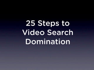 25 Steps to
Video Search
Domination
 