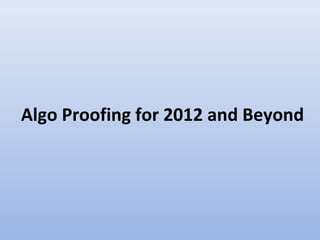 Algo Proofing for 2012 and Beyond
 