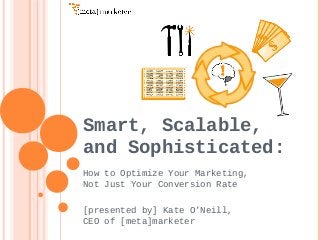 Smart, Scalable,
and Sophisticated:
How to Optimize Your Marketing,
Not Just Your Conversion Rate
[presented by] Kate O’Neill,
CEO of [meta]marketer

 