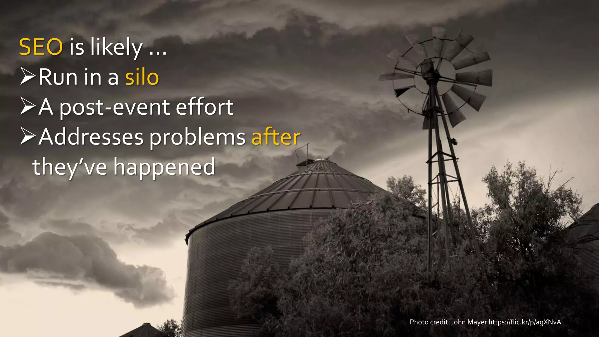 SEO is likely …
Run in a silo
A post-event effort
Addresses problems after
they’ve happened
Photo credit:John Mayer https://flic.kr/p/agXNvA
 