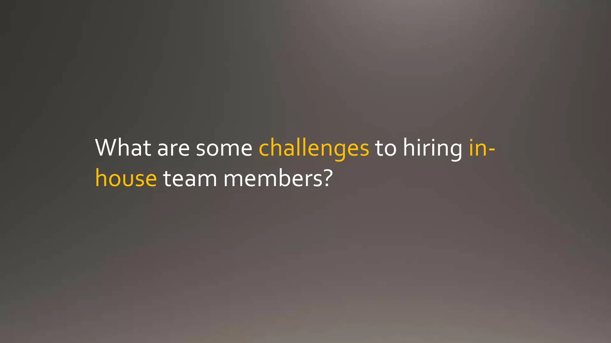 What are some challenges to hiring in-
house team members?
 
