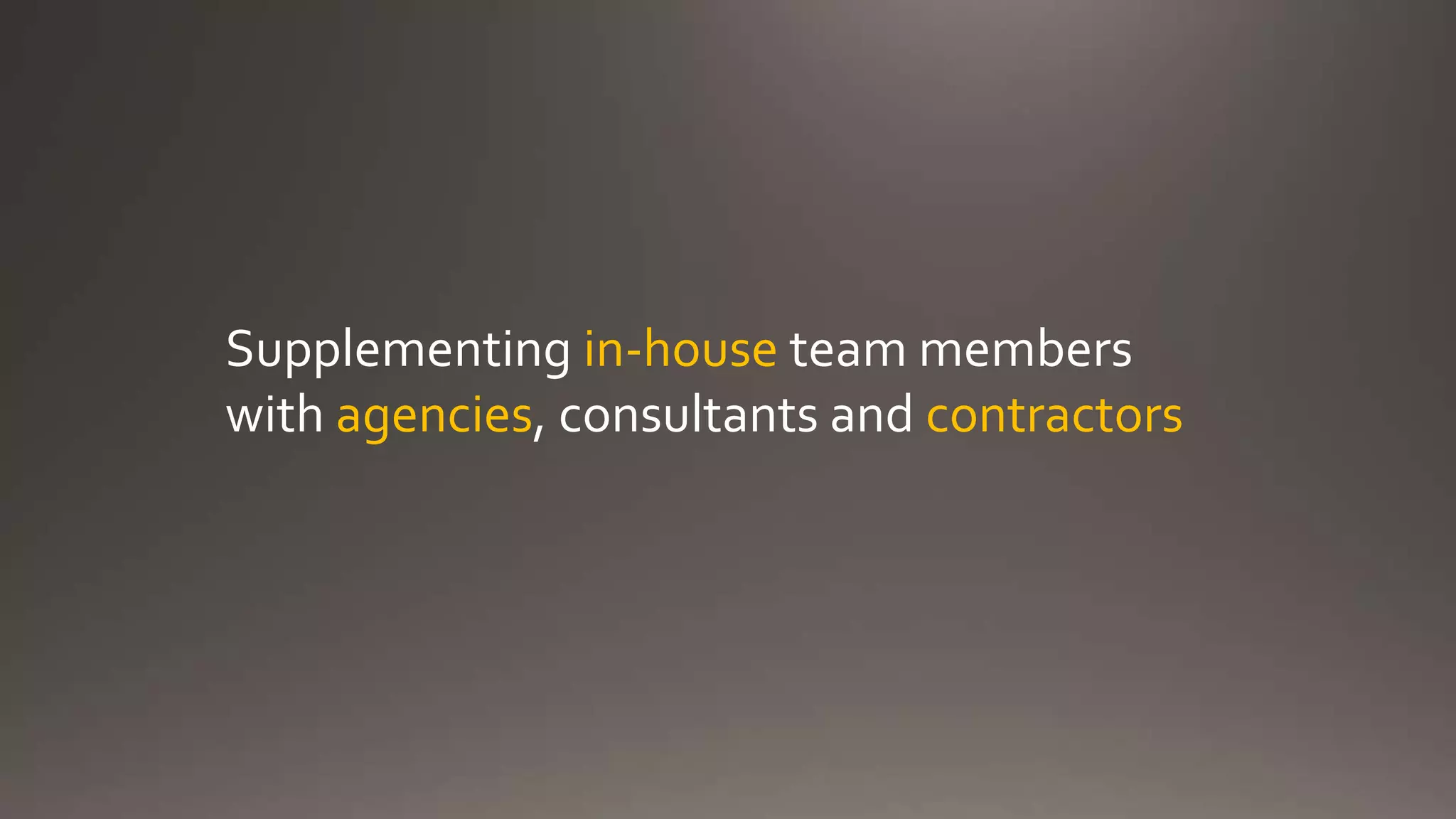 Supplementing in-house team members
with agencies, consultants and contractors
 