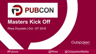 Masters Kick Off
Rhea Drysdale | Oct. 10th 2016
#Pubcon @Rhea @OutspokenMedia
 