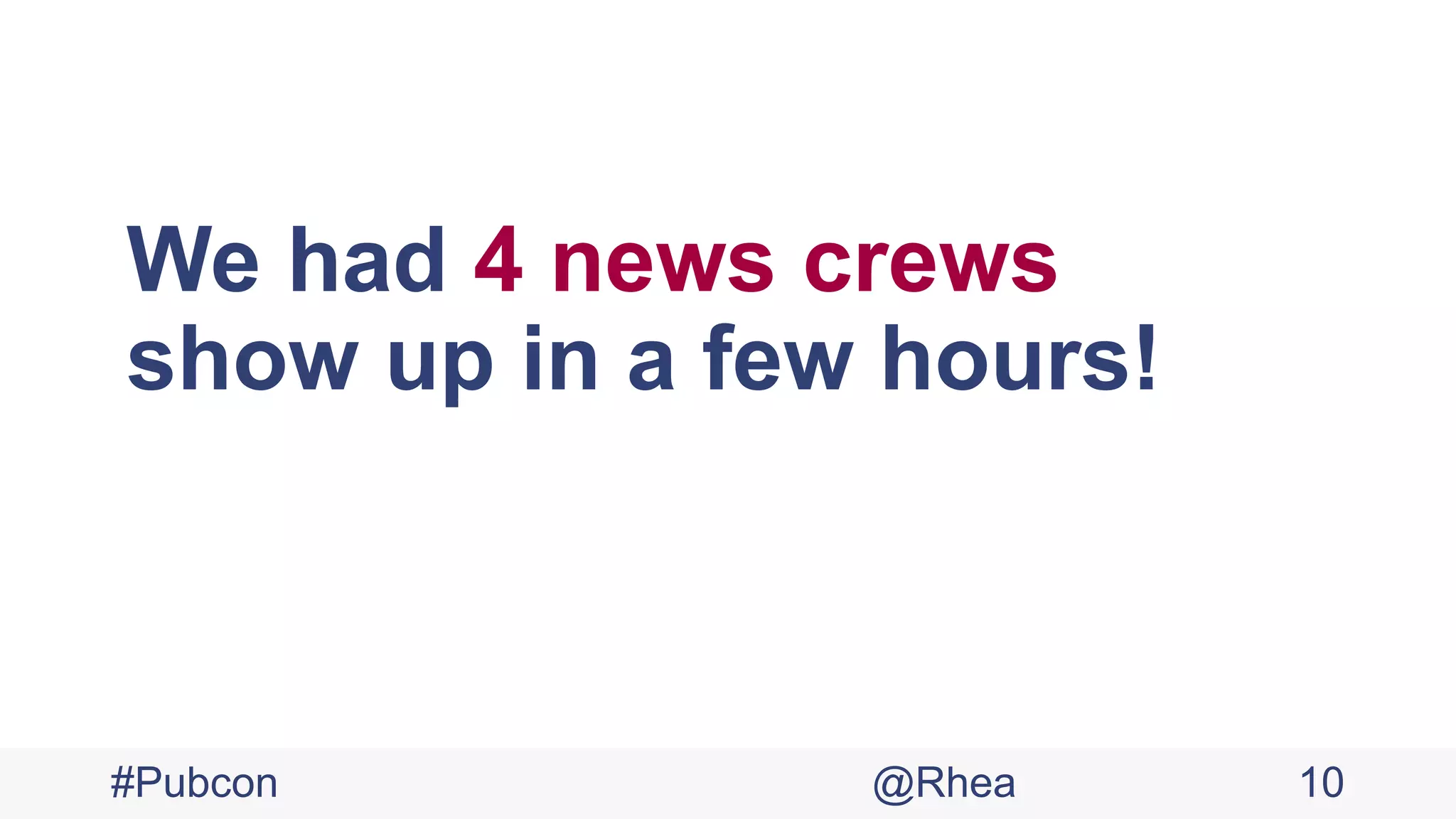 We had 4 news crews
show up in a few hours!
#Pubcon @Rhea 10
 