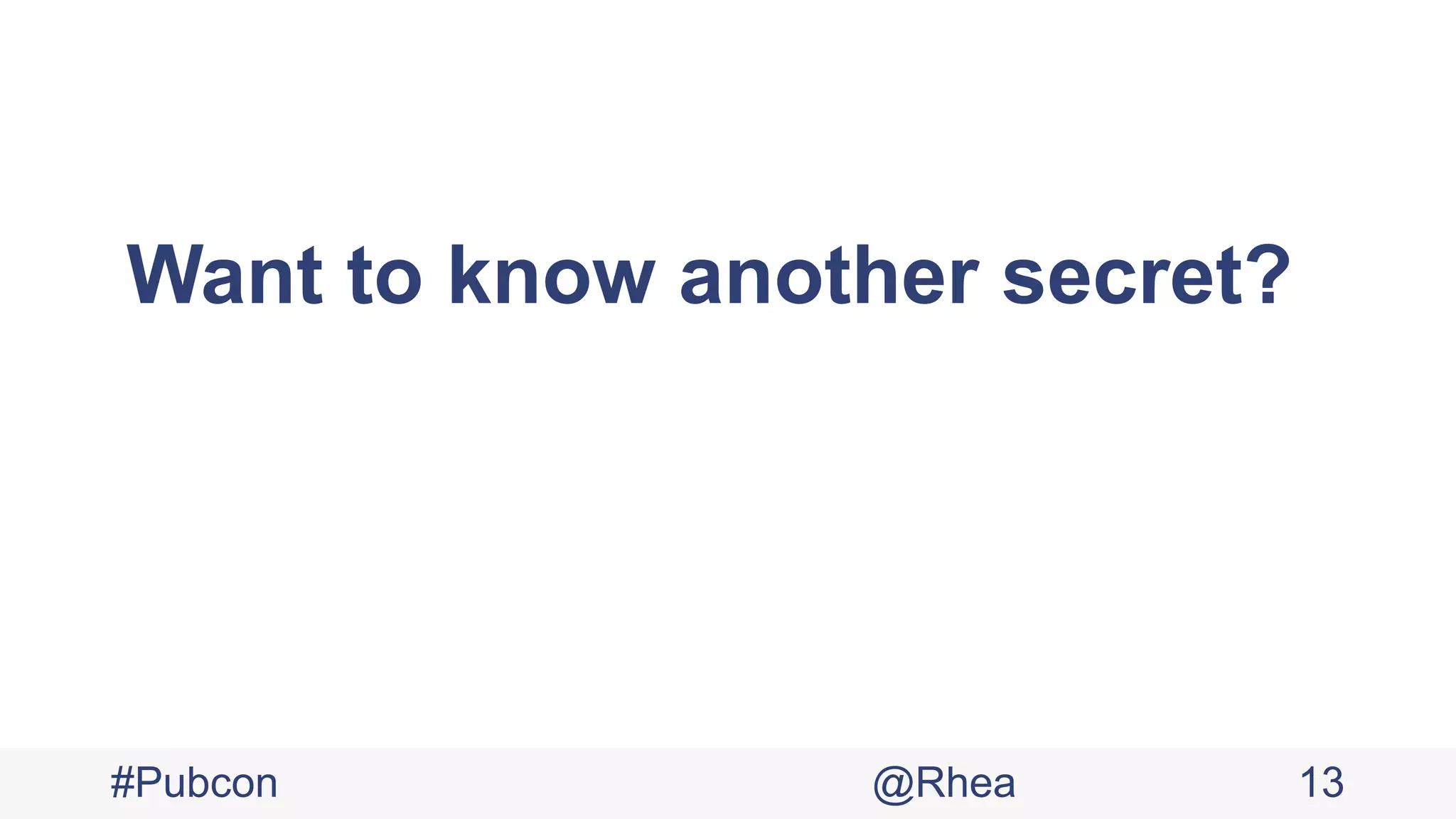 Want to know another secret?
#Pubcon @Rhea 13
 