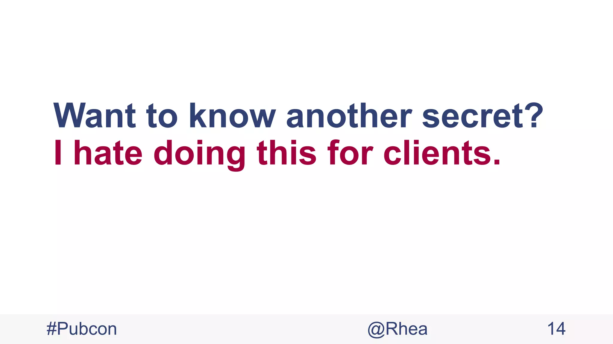 Want to know another secret?
I hate doing this for clients.
#Pubcon @Rhea 14
 