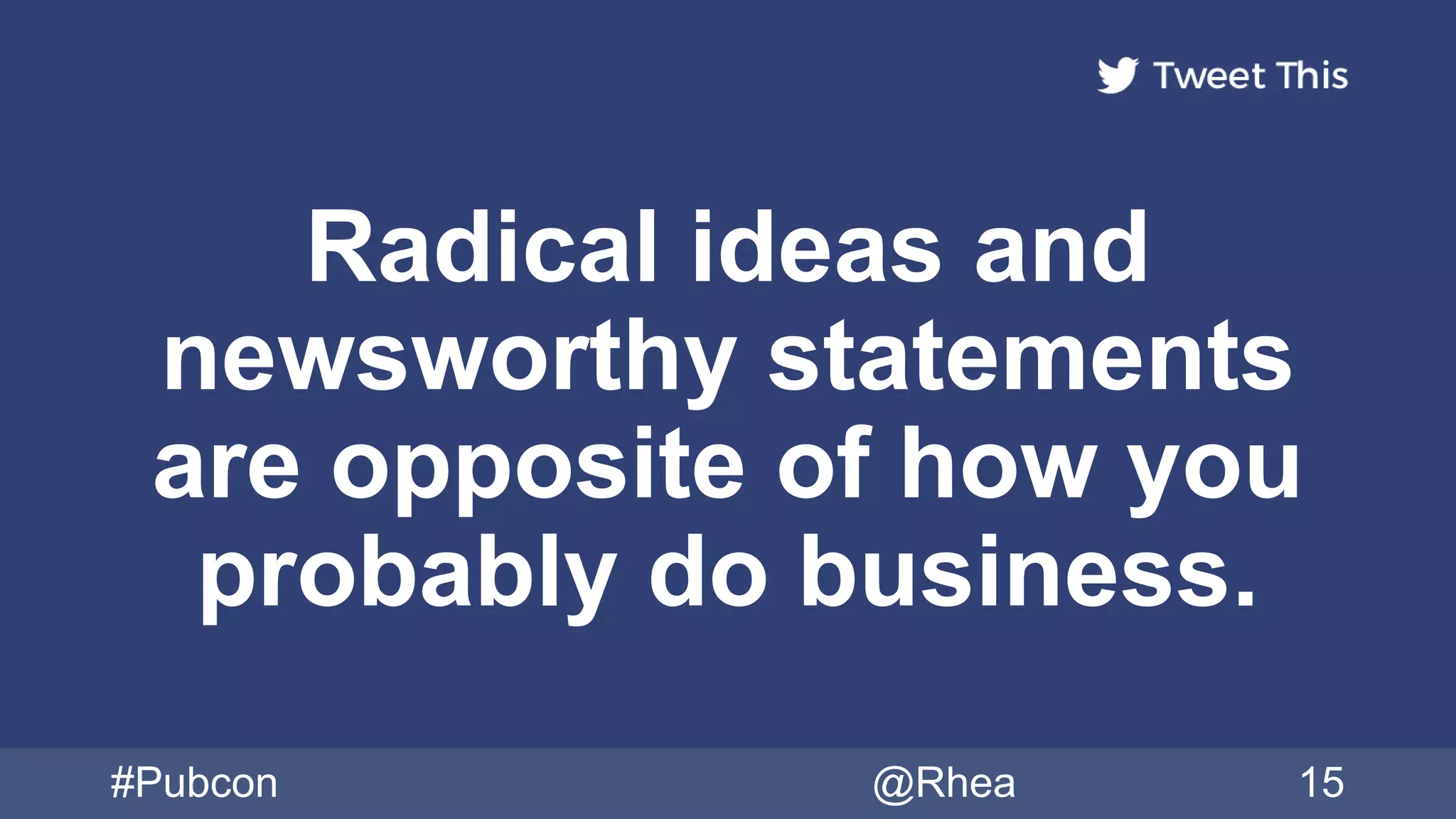 Radical ideas and
newsworthy statements
are opposite of how you
probably do business.
#Pubcon @Rhea 15
 