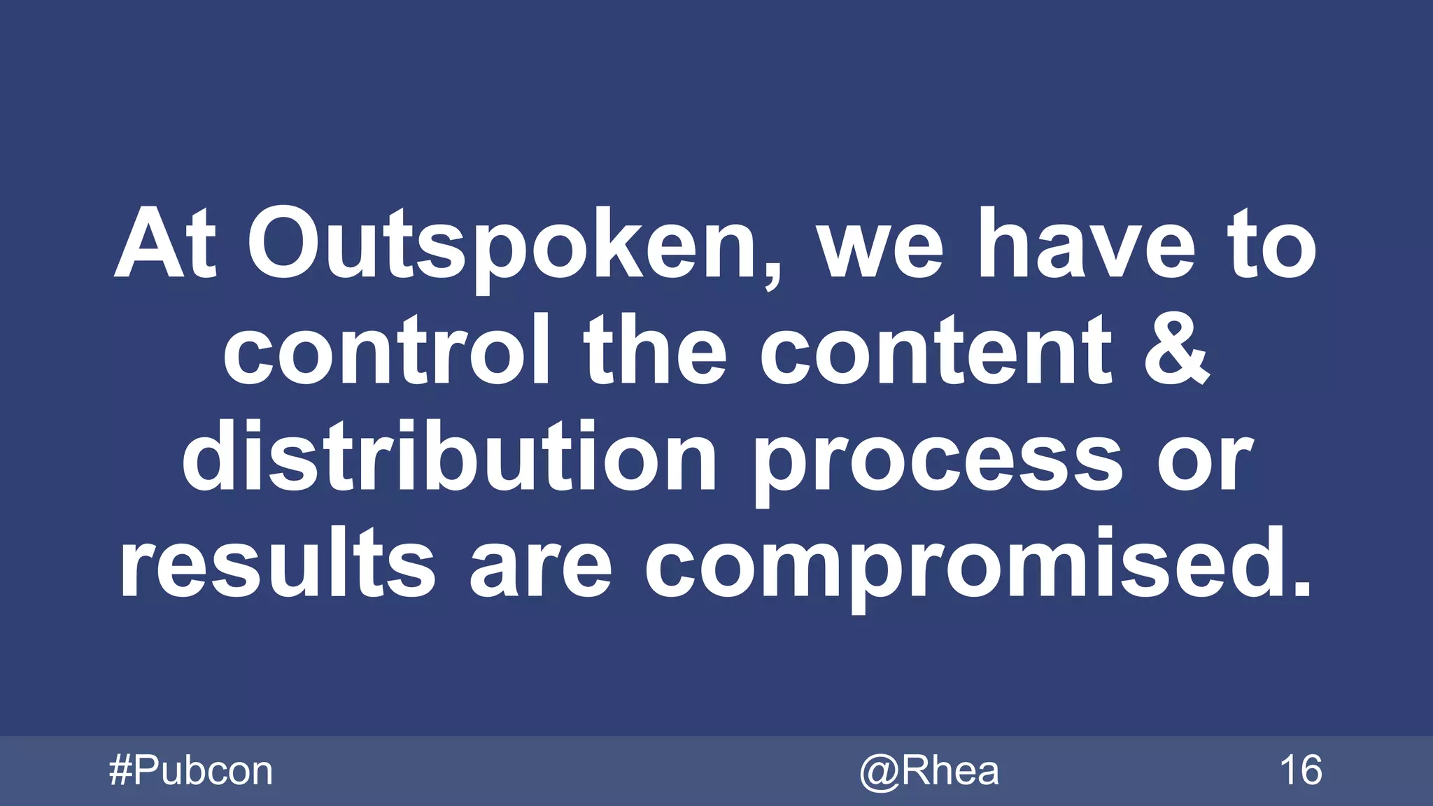 At Outspoken, we have to
control the content &
distribution process or
results are compromised.
#Pubcon @Rhea 16
 