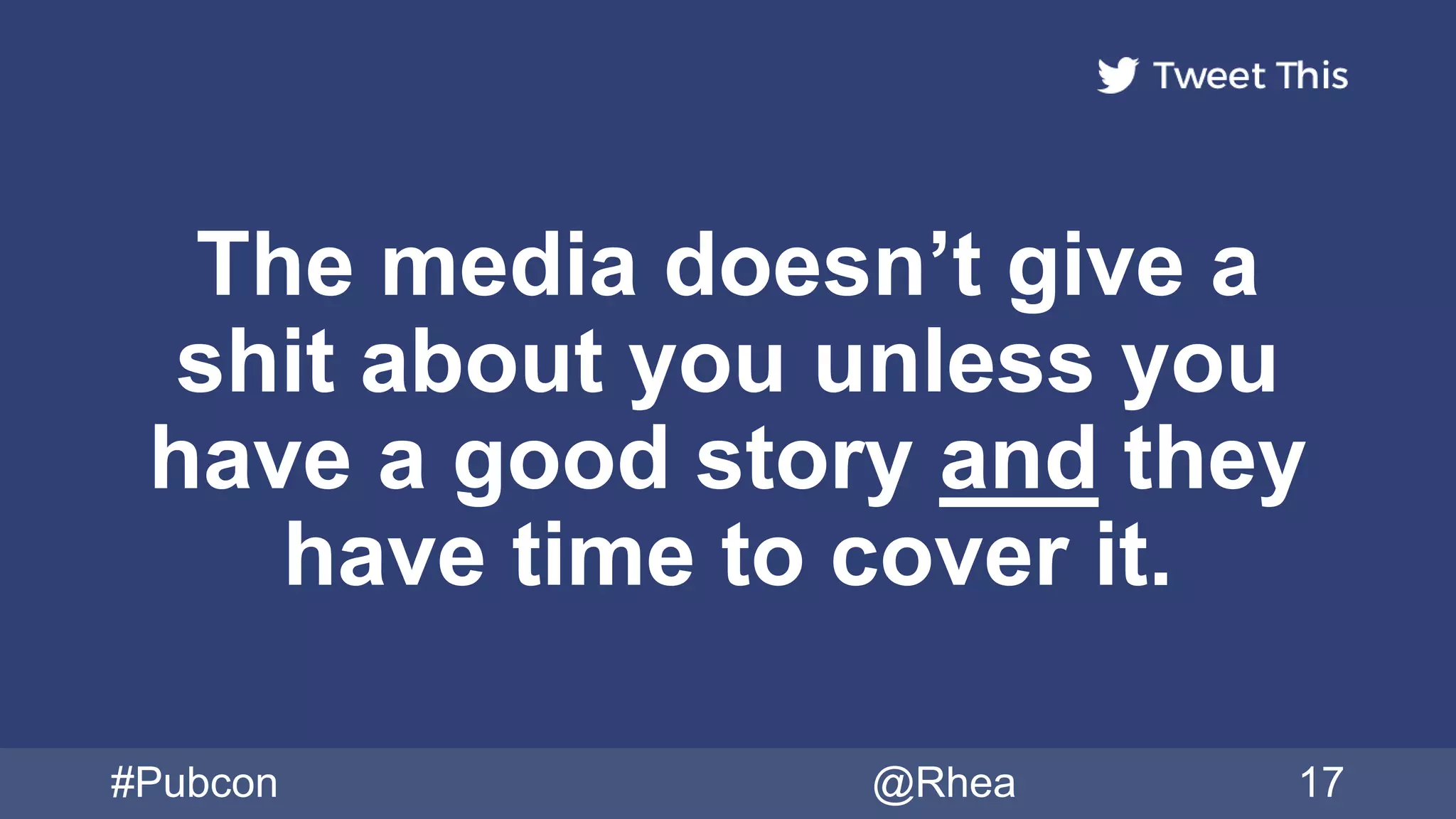 The media doesn’t give a
shit about you unless you
have a good story and they
have time to cover it.
#Pubcon @Rhea 17
 