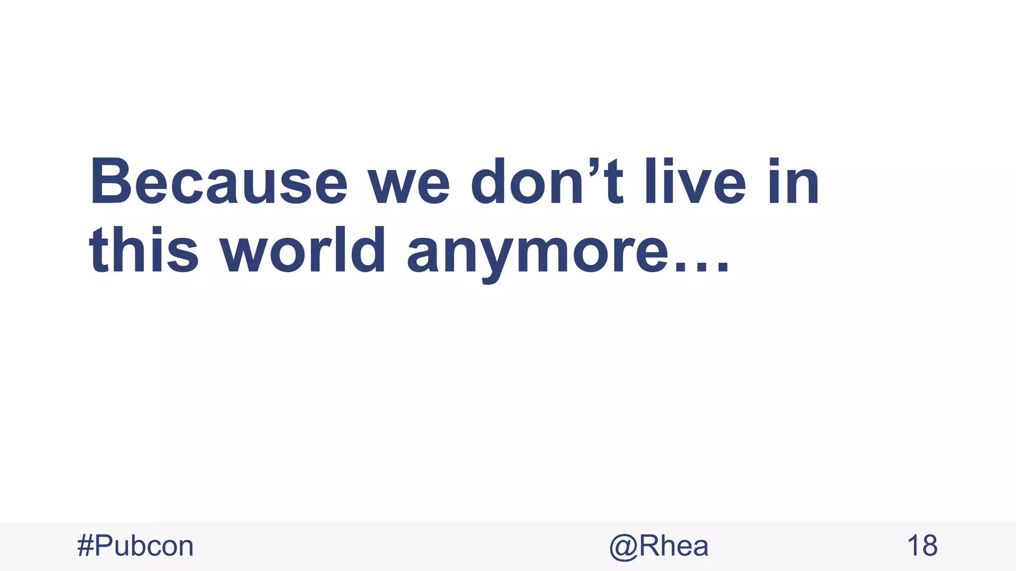 Because we don’t live in
this world anymore…
#Pubcon @Rhea 18
 