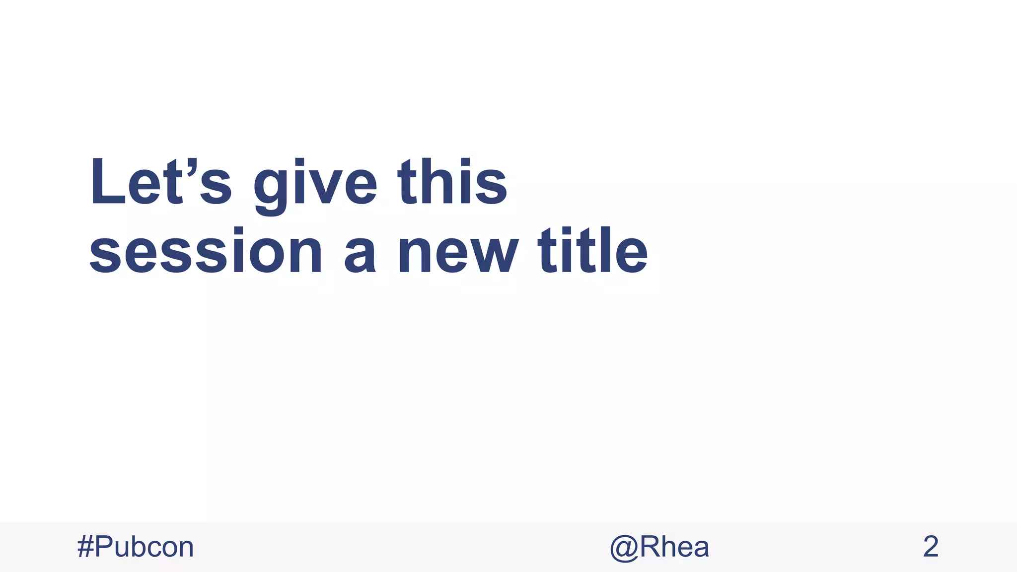 Let’s give this
session a new title
#Pubcon @Rhea 2
 