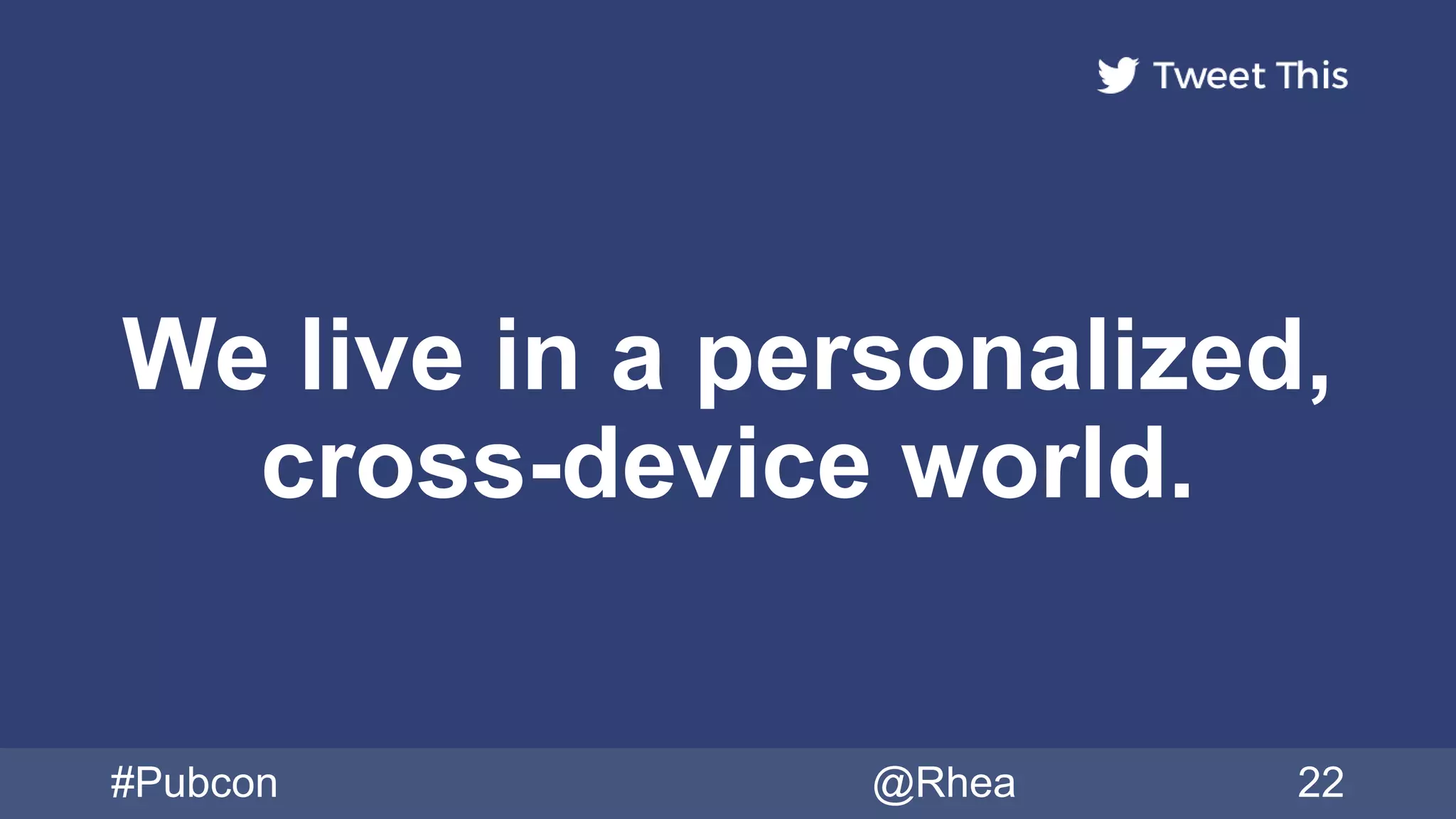 We live in a personalized,
cross-device world.
#Pubcon @Rhea 22
 