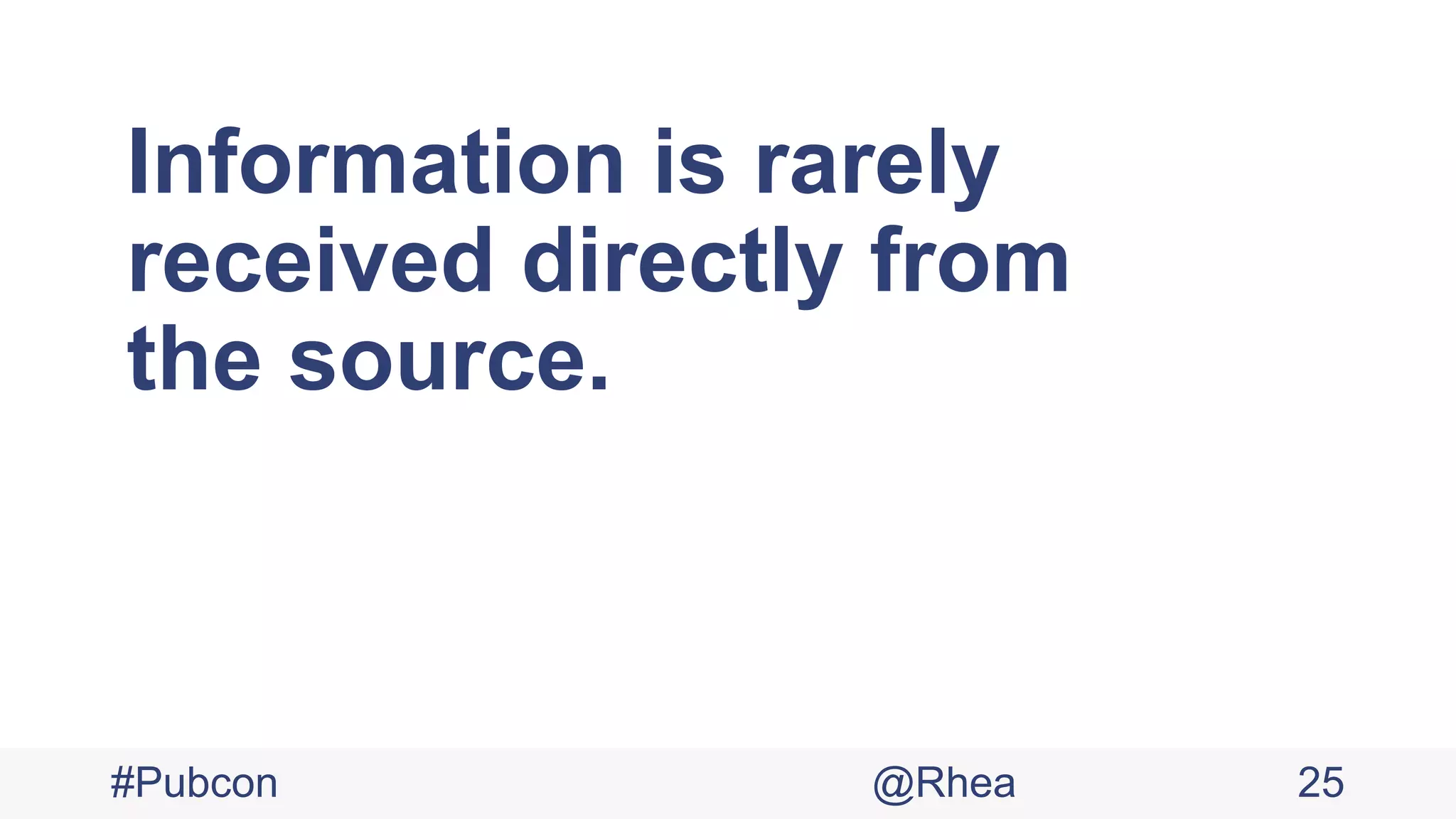 Information is rarely
received directly from
the source.
#Pubcon @Rhea 25
 