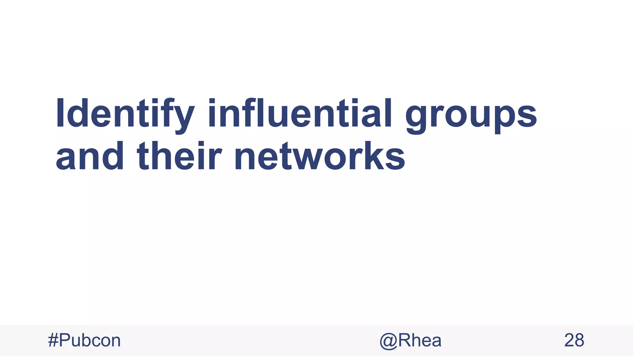 Identify influential groups
and their networks
#Pubcon @Rhea 28
 