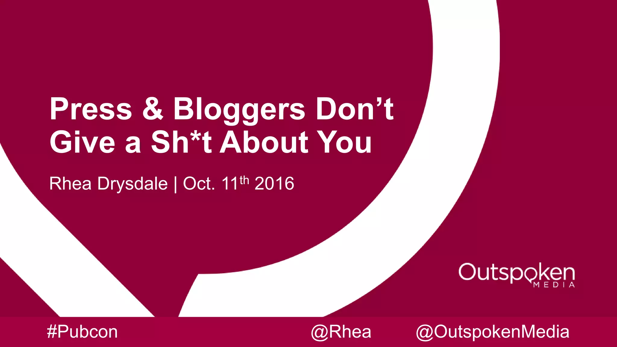 Press & Bloggers Don’t
Give a Sh*t About You
Rhea Drysdale | Oct. 11th 2016
#Pubcon @Rhea @OutspokenMedia
 