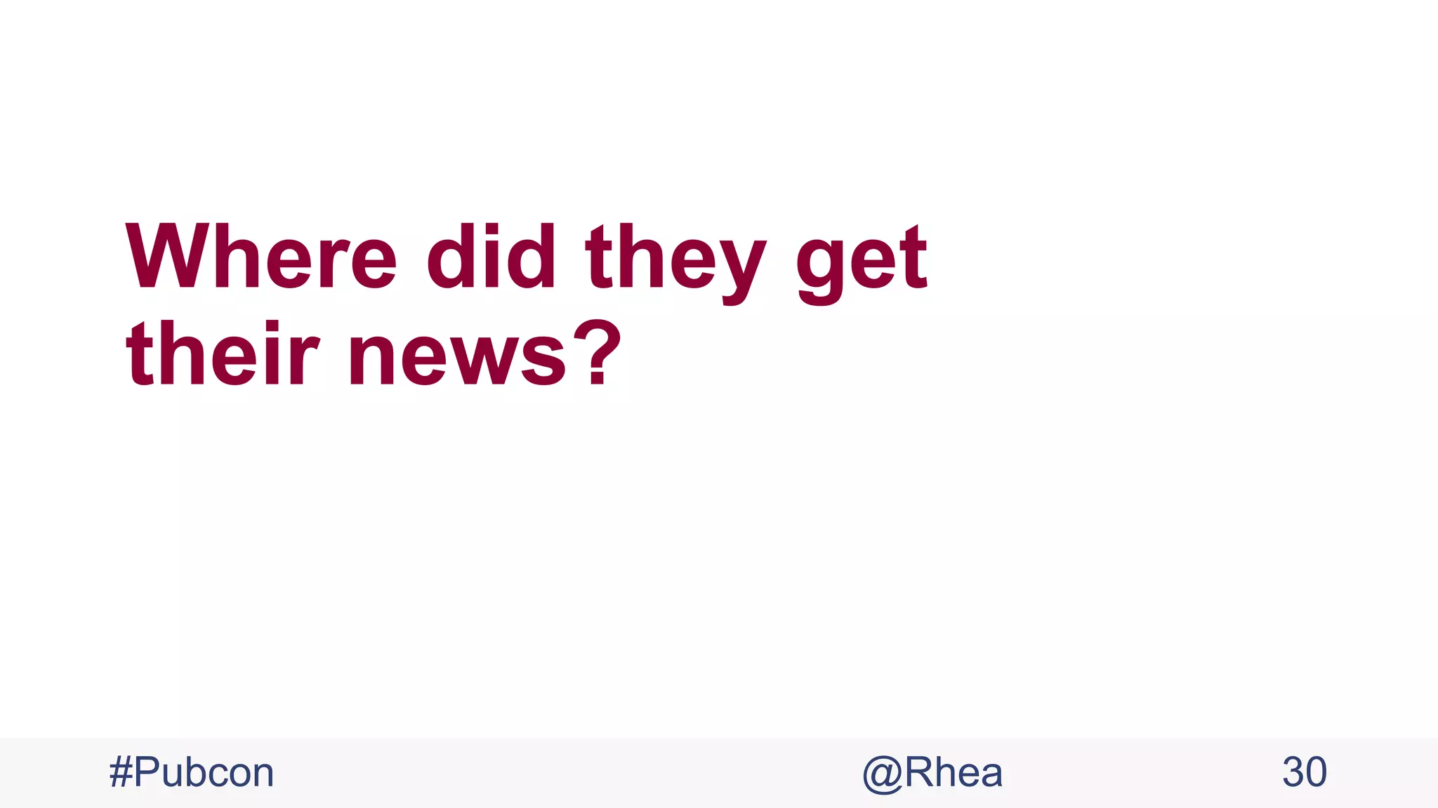 Where did they get
their news?
#Pubcon @Rhea 30
 