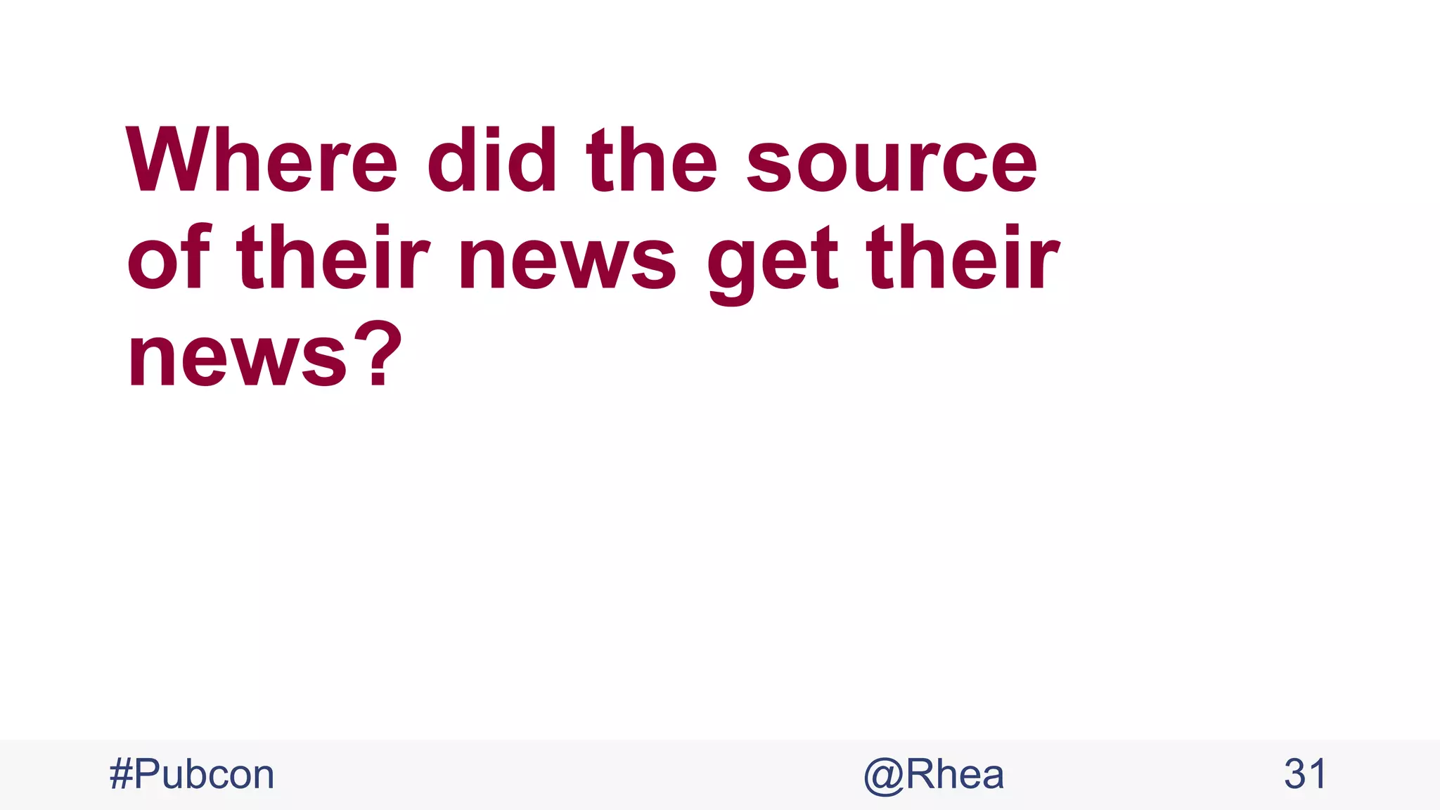 Where did the source
of their news get their
news?
#Pubcon @Rhea 31
 