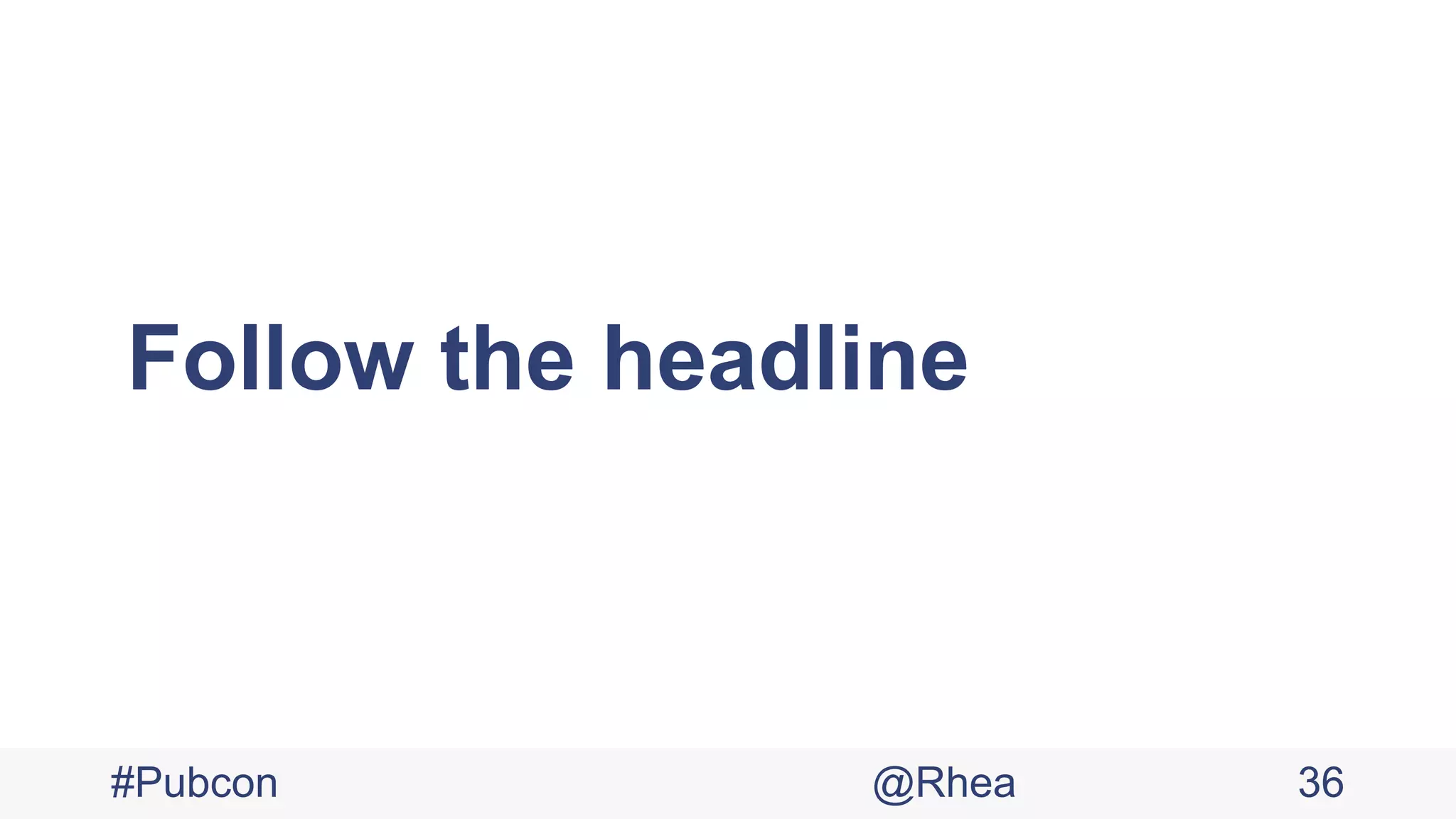 Follow the headline
#Pubcon @Rhea 36
 