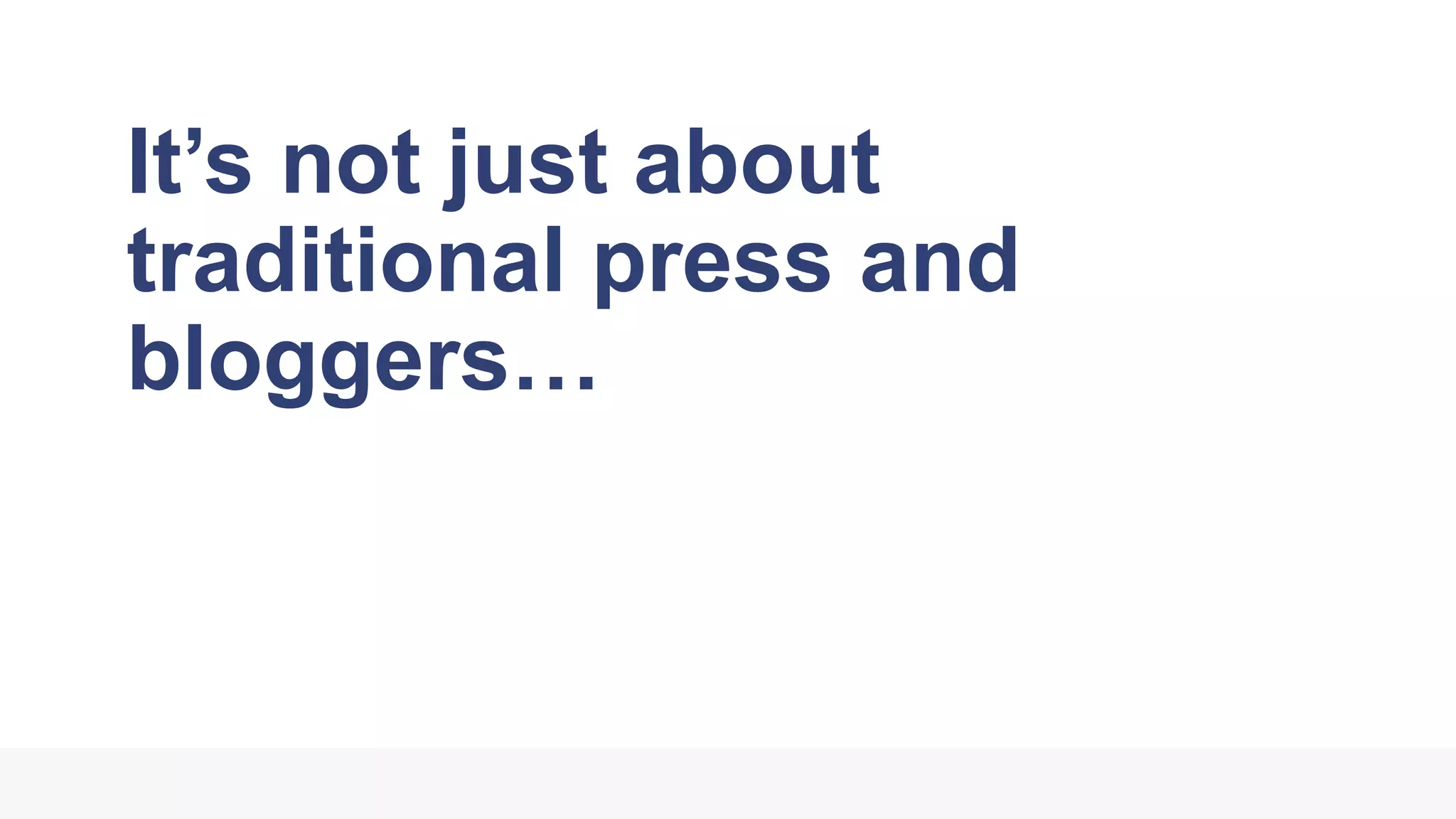 It’s not just about
traditional press and
bloggers…
 