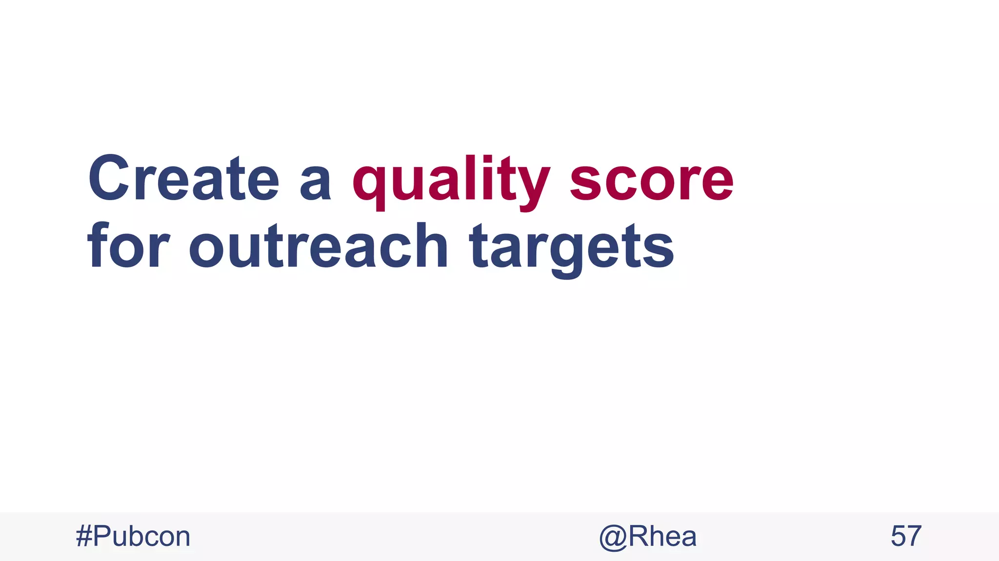 Create a quality score
for outreach targets
#Pubcon @Rhea 57
 