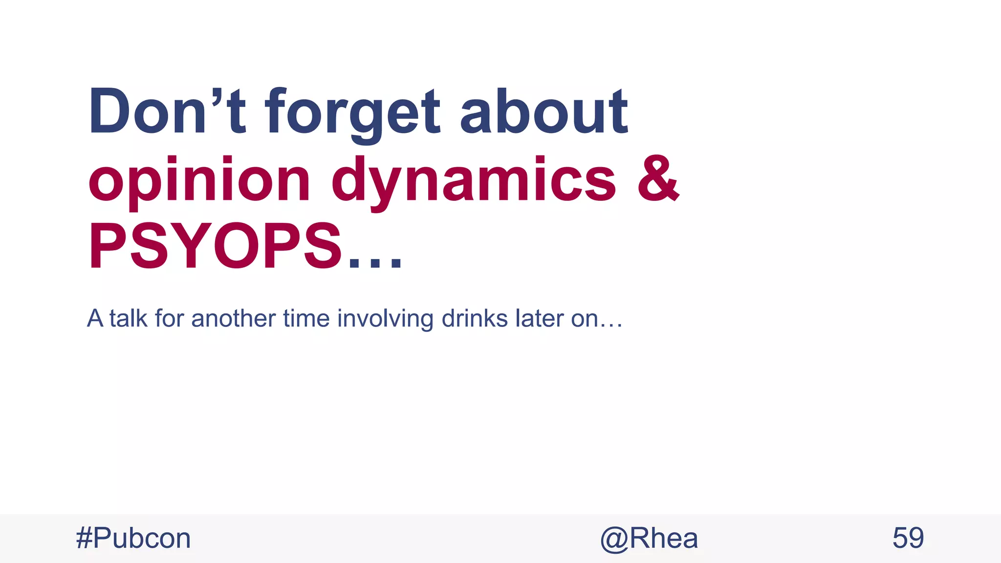 Don’t forget about
opinion dynamics &
PSYOPS…
A talk for another time involving drinks later on…
#Pubcon @Rhea 59
 