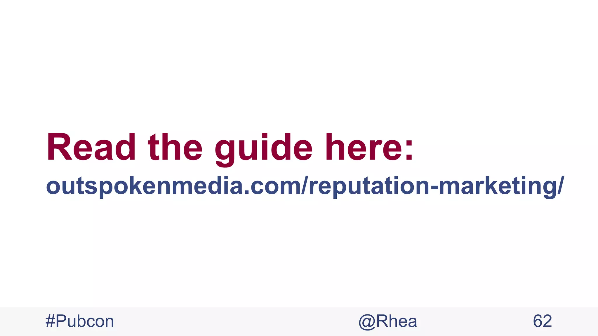 Read the guide here:
outspokenmedia.com/reputation-marketing/
#Pubcon @Rhea 62
 