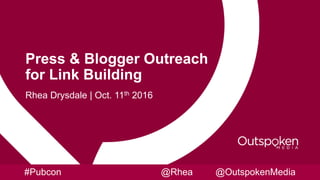 Press & Blogger Outreach
for Link Building
Rhea Drysdale | Oct. 11th 2016
#Pubcon @Rhea @OutspokenMedia
 