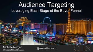 Audience Targeting
Michelle Morgan
Director of Client Services
Leveraging Each Stage of the Buyer Funnel
@michellemsem
 