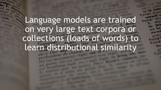 #pubcon
Language models are trained
on very large text corpora or
collections (loads of words) to
learn distributional sim...