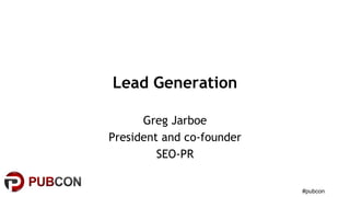 #pubcon
Lead Generation
Greg Jarboe
President and co-founder
SEO-PR
 