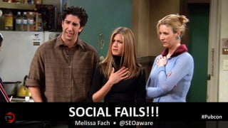 SOCIAL FAILS!!!
Melissa Fach • @SEOaware
#Pubcon
 