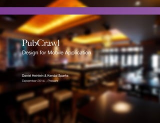 PubCrawl
Design for Mobile Application
Daniel Heinlein & Kendal Sparks
December 2014 - Present
 
